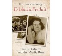 Es lebe die Freiheit!: Traute Lafrenz und die Weiße Rose