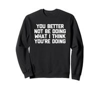 Es Mejor Que no estés Haciendo lo Que Creo Que estás Haciendo - Divertido Sudadera