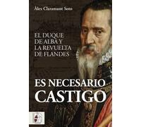 Es necesario castigo: El duque de Alba y la revuelta de Flandes (Historia de España)
