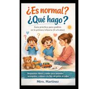 ¿Es normal? ¿Qué hago? Guía práctica para padres en la primera infancia (0 a 6 años): Respuestas claras y reales para entender, acompañar y educar a tu hijo sin gritos ni culpa