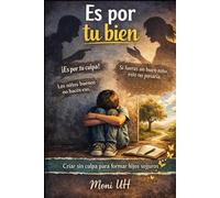 Es por tu bien: Criar sin culpa para formar hijos seguros