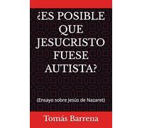 ¿ES POSIBLE QUE JESUCRISTO FUESE AUTISTA?: (Ensayo sobre Jesús de Nazaret)