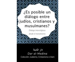 ¿Es posible un diálogo entre judíos, cristianos y musulmanes?: Dialogo interreligioso desde el monoteísmo (Colección: Judaísmo, Cristianismo e Islam)