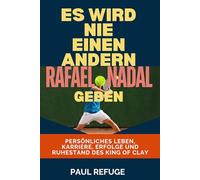 Es Wird Nie Einen Anderen Rafael Nadal Geben: Persönliches Leben, Karriere, Erfolge und Ruhestand des King of Clay (There Will Never be Another Rafael Nadal)
