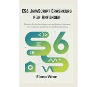 ES6 JavaScript Crashkurs für Anfänger: Meistern Sie die Grundlagen und wichtigsten Funktionen von modernem JavaScript für die Webentwicklung