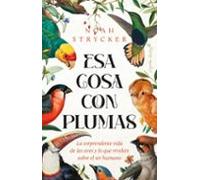 Esa cosa con plumas: La sorprendente vida de las aves y lo que revelan sobre el ser humano (Ensayo)
