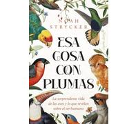 Esa cosa con plumas: La sorprendente vida de las aves y lo que revelan sobre el ser humano (Ensayo)