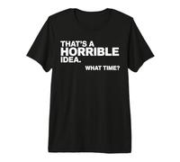 Esa es una Idea Horrible a qué Hora Funny Sarcastic Camiseta Premium