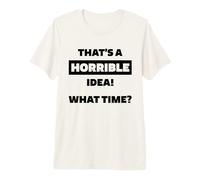 Esa es una Idea Horrible a qué Hora Humor sarcástico Divertido Camiseta Premium