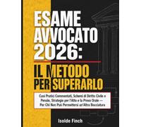 Esame Avvocato 2026: Il Metodo per Superarlo: Casi Pratici Commentati, Schemi di Diritto Civile e Penale, Strategie per l'Atto e la Prova Orale - Per Chi Non Può Permettersi un'Altra Bocciatura