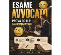 Esame Avvocato 2026 - Prova Orale: Casi Pratici Svolti: Diritto Civile, Penale e Amministrativo - 150 Domande della Commissione con Risposte Modello e Tecniche di Esposizione