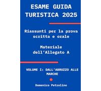 ESAME GUIDA TURISTICA 2025: Riassunti per la prova scritta e orale (materiale dell'Allegato A): VOLUME I: DALL’ABRUZZO ALLE MARCHE