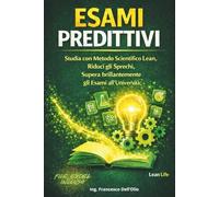 Esami Predittivi: Studia con Metodo Scientifico Lean, Riduci gli Sprechi, Supera brillantemente gli Esami all’Università