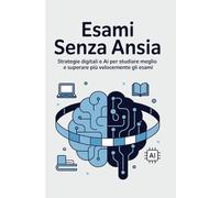 Esami Senza Ansia: Strategie digitali e AI per studiare meglio e superare più velocemente gli esami