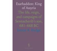Esarhaddon: King of Assyria: The life, reign, and campaigns of Sennacherib’s son, 681-668 BC