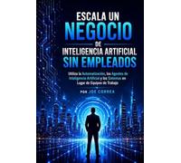 Escala un Negocio de Inteligencia Artificial Sin Empleados: Utiliza la Automatización, los Agentes de Inteligencia Artificial y los Sistemas en Lugar ... de Trabajo: 7 (Imperio de Ingresos Con Ia)
