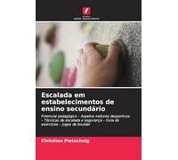 Escalada em estabelecimentos de ensino secundário: Potencial pedagógico - Aspetos motores desportivos - Técnicas de escalada e segurança - Guia de exercícios - Jogos de boulder