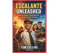 Escalante Unleashed: How One Teacher Transformed Lives and Defied the Odds in Education