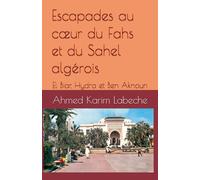 Escapades au cœur du Fahs et du Sahel algérois: El Biar, Hydra et Ben Aknoun (Algérie : Histoire, villes et patrimoine)