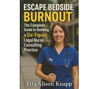Escape Bedside Burnout: The Complete Guide to Building a Six-Figure Legal Nurse Consulting Practice