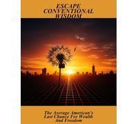 Escape Conventional Wisdom: The Average American'S Last Chance For Wealth And Freedom