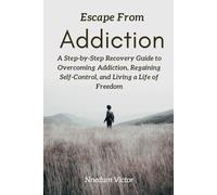 Escape From Addiction: A Step-by-Step Recovery Guide to Overcoming Addiction, Regaining Self-Control, and Living a Life of Freedom