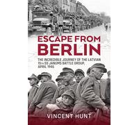 Escape from Berlin: The Incredible Journey of the Latvian 15th SS Janums Battle Group April 1945