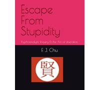 Escape From Stupidity: Psychoanalytic Inquiry & the Art of Liberation