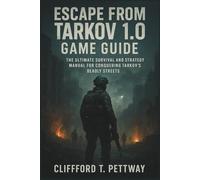 Escape from Tarkov 1.0 Game Guide: The Ultimate Survival and Strategy Manual for Conquering Tarkov’s Deadly Streets