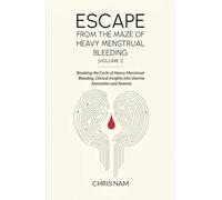 Escape from the Maze of Heavy Menstrual Bleeding (Volume 1): Breaking the Cycle of Heavy Menstrual Bleeding, Clinical Insights into Uterine Anomalies and Anemia