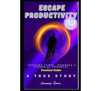 ESCAPE PRODUCTIVITY TRAP: ESCAPING STRESS, OVERWORK & FINANCIAL STRUGGLES TO ACHIEVE TIME, HEALTH & WEALTH FREEDOM