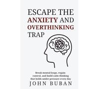 Escape the Anxiety and Overthinking Trap: Break mental loops, regain control, and build calm thinking that holds under pressure every day