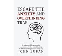Escape the Anxiety and Overthinking Trap: Break mental loops, regain control, and build calm thinking that holds under pressure every day