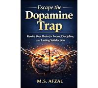 ESCAPE THE DOPAMINE TRAP: Rewire Your Brain for Focus, Discipline, and Lasting Satisfaction