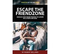 Escape The Friendzone: Seduce Her From Friend To Lover In 5 Steps Or Less: Volume 1 (Get The Girl Series)