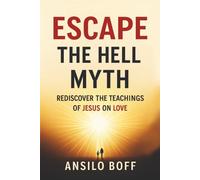 Escape The Hell Myth: Rediscover The Teachings Of Jesus On Love (Rediscover Jesus Subverted Teachings And The Father’s Love)