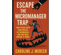Escape the Micromanager Trap: How to Deal with Toxic Bosses, Set Boundaries, and Take Back Control at Work