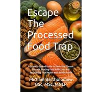 Escape The Processed Food Trap: A Science-Backed Guide to Reversing Chronic Disease, Beating Food Addiction, and Reclaiming Your Health with Whole Foods
