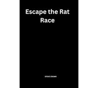 Escape the Rat Race: The Complete Guide to Financial Freedom, Smart Money Management, Passive Income, Wealth Building, Retirement Planning, and Lasting Financial Security