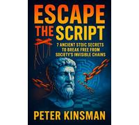 Escape the Script: 7 Ancient Stoic Secrets to Break Free from Society’s Invisible Chains - Unlock Inner Freedom: Timeless Wisdom for Resilience, Purpose & Happiness in Modern Life (Peter Kinsman)