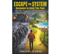 Escape the System Designed to Keep You Poor: How Debt, Propaganda, and the Financial System Control the Middle Class - and How to Break Free