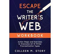 Escape the Writer's Web Workbook: Action Steps and Exercises to Overcome All 13 Writer Procrastination Types