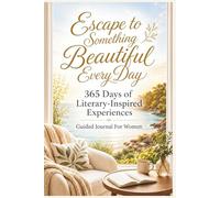 Escape to Something Beautiful Every Day: 365 Days of Literary-Inspired Experiences: Cozy Mental Escapes & Gentle Reflections, Journal Prompts & Mindful Retreats