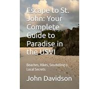 Escape to St. John: Your Complete Guide to Paradise in the USVI: Beaches, Hikes, Snorkeling & Local Secrets