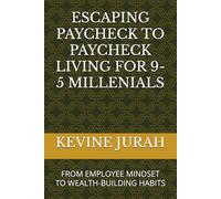 ESCAPING PAYCHECK TO PAYCHECK LIVING FOR 9-5 MILLENIALS: FROM EMPLOYEE MINDSET TO WEALTH-BUILDING HABITS