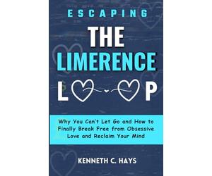 Escaping The Limerence Loop: Why You Can't Let Go and How to Finally Break Free From Obsessive Love and Reclaim Your Mind (Overcoming your limitations)