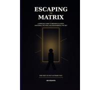 Escaping the Matrix: A Spiritual Guide to Breaking Illusion, Mastering the Mind, and Remembering the Self