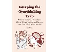 Escaping the Overthinking Trap: A Practical Tool to Silence Inner Chaos, Release Anxiety, and Reclaim the Calm You’ve Been Chasing