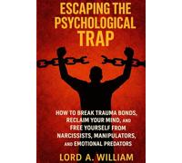 ESCAPING THE PSYCHOLOGICAL TRAP: How to Break Trauma Bonds, Reclaim Your Mind, and Free Yourself From Narcissists, Manipulators, and Emotional Predators