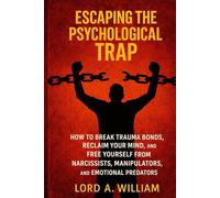 ESCAPING THE PSYCHOLOGICAL TRAP: How to Break Trauma Bonds, Reclaim Your Mind, and Free Yourself From Narcissists, Manipulators, and Emotional Predators